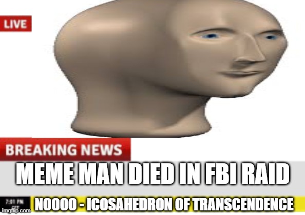 meme man | MEME MAN DIED IN FBI RAID; NOOOO - ICOSAHEDRON OF TRANSCENDENCE | image tagged in meme man | made w/ Imgflip meme maker