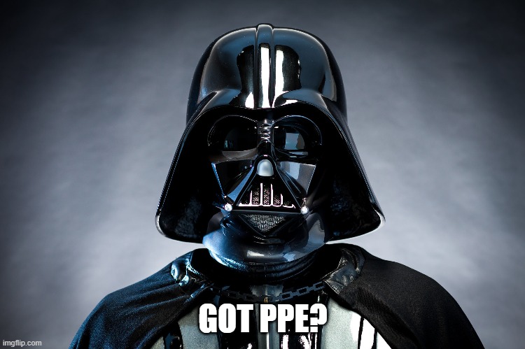 Got PPE? | GOT PPE? | image tagged in darth vadar,ppe,face mask,coronavirus,covid,personal protective equipment | made w/ Imgflip meme maker