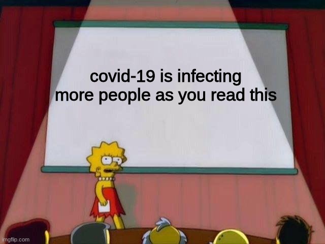i guess | covid-19 is infecting more people as you read this | image tagged in lisa simpson's presentation,covid-19,truth | made w/ Imgflip meme maker