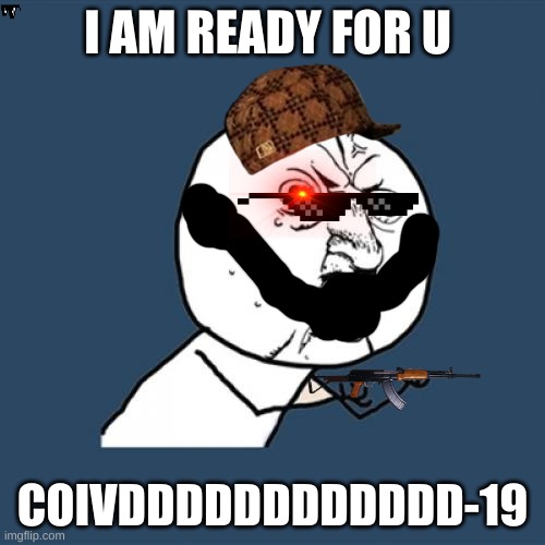 Y U No |  I AM READY FOR U; COIVDDDDDDDDDDDD-19 | image tagged in memes,y u no | made w/ Imgflip meme maker