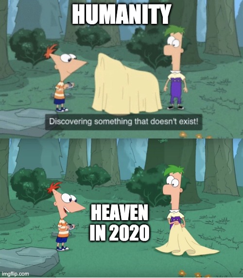 Discovering Something That Doesn’t Exist | HUMANITY; HEAVEN IN 2020 | image tagged in discovering something that doesnt exist | made w/ Imgflip meme maker