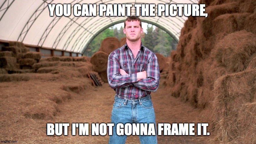 Letterkenny | YOU CAN PAINT THE PICTURE, BUT I'M NOT GONNA FRAME IT. | image tagged in letterkenny | made w/ Imgflip meme maker