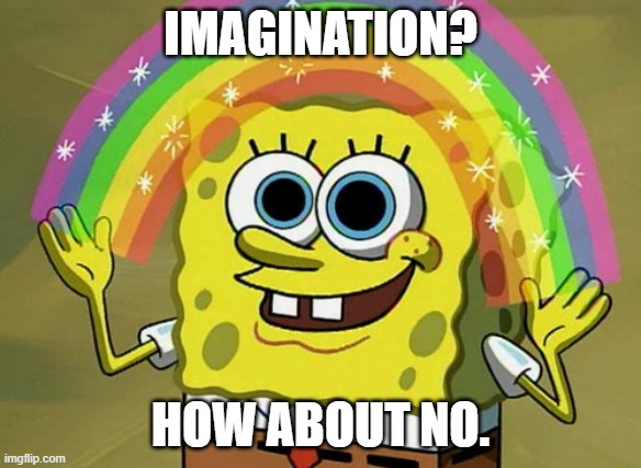 Rlly? | IMAGINATION? HOW ABOUT NO. | image tagged in memes,imagination spongebob | made w/ Imgflip meme maker