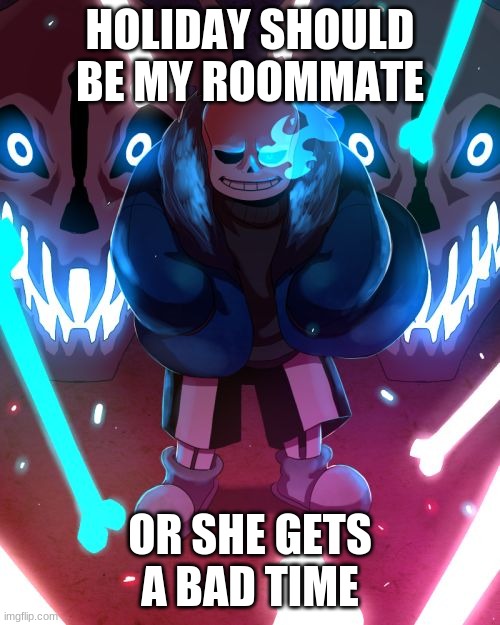 undertale | HOLIDAY SHOULD BE MY ROOMMATE; OR SHE GETS A BAD TIME | image tagged in sans undertale | made w/ Imgflip meme maker