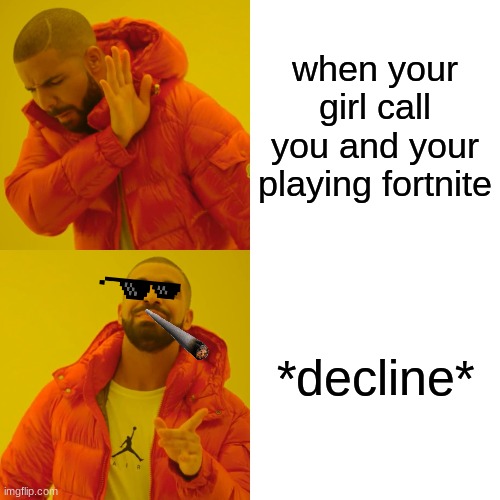 Drake Hotline Bling Meme | when your girl call you and your playing fortnite; *decline* | image tagged in memes,drake hotline bling | made w/ Imgflip meme maker