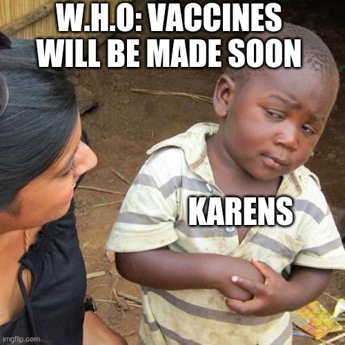 Third World Skeptical Kid Meme | W.H.O: VACCINES WILL BE MADE SOON; KARENS | image tagged in memes,third world skeptical kid | made w/ Imgflip meme maker