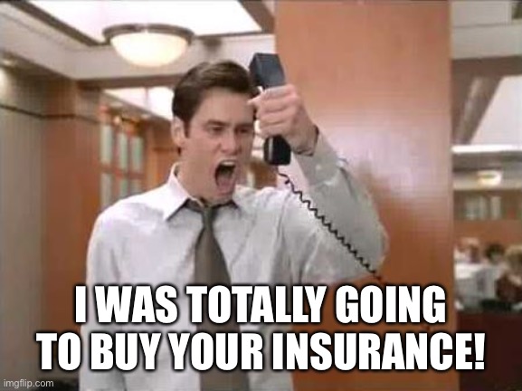 Liar Liar Stop Breaking The Law | I WAS TOTALLY GOING TO BUY YOUR INSURANCE! | image tagged in liar liar stop breaking the law | made w/ Imgflip meme maker