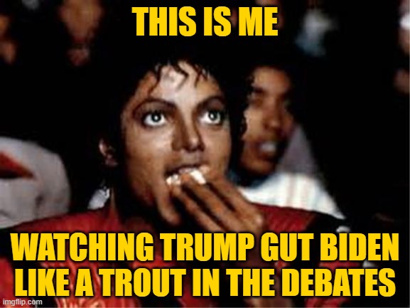 THIS IS ME WATCHING TRUMP GUT BIDEN LIKE A TROUT IN THE DEBATES | image tagged in michael jackson popcorn | made w/ Imgflip meme maker