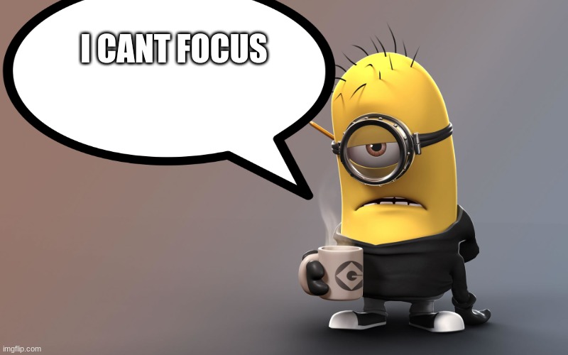 I cant focus!!! | I CANT FOCUS | image tagged in focus | made w/ Imgflip meme maker