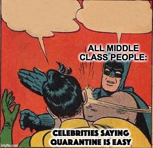 Celebrites in quarantine be like : | ALL MIDDLE CLASS PEOPLE:; CELEBRITIES SAYING QUARANTINE IS EASY | image tagged in memes,batman slapping robin | made w/ Imgflip meme maker