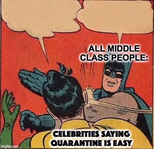 Celebrites in quarantine be like : | ALL MIDDLE CLASS PEOPLE:; CELEBRITIES SAYING QUARANTINE IS EASY | image tagged in memes,batman slapping robin | made w/ Imgflip meme maker