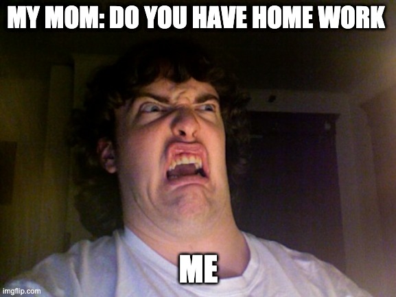Oh No | MY MOM: DO YOU HAVE HOME WORK; ME | image tagged in memes,oh no | made w/ Imgflip meme maker