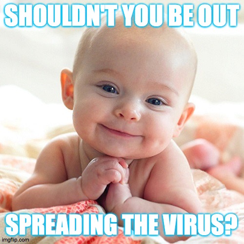 Spread the Virus Week - A Contards Event | SHOULDN'T YOU BE OUT; SPREADING THE VIRUS? | image tagged in memes,contards,covid-19 | made w/ Imgflip meme maker