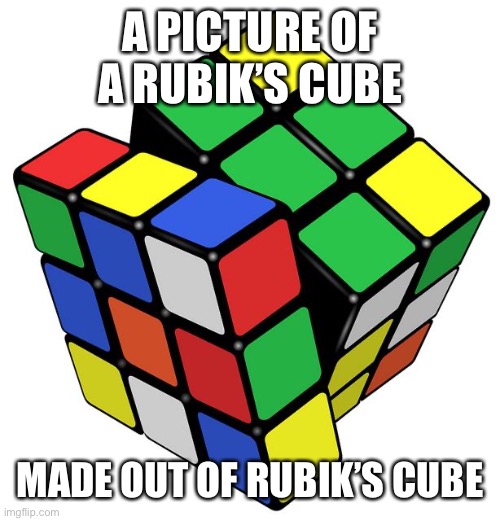 Rubik Cube | A PICTURE OF A RUBIK’S CUBE MADE OUT OF RUBIK’S CUBE | image tagged in rubik cube | made w/ Imgflip meme maker