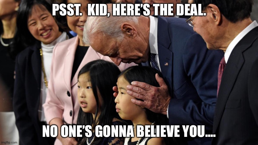 PSST.  KID, HERE’S THE DEAL. NO ONE’S GONNA BELIEVE YOU.... | image tagged in politics | made w/ Imgflip meme maker