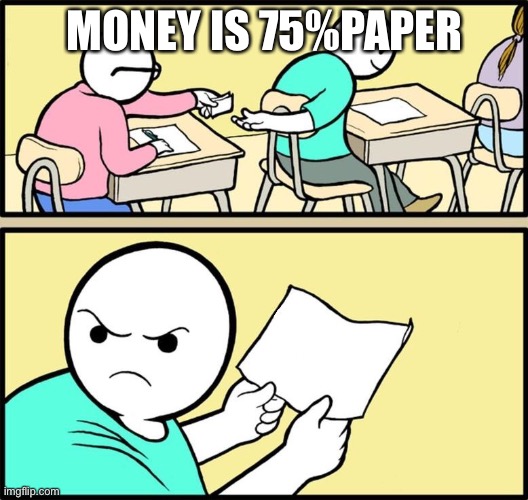 Note passing | MONEY IS 75%PAPER | image tagged in note passing | made w/ Imgflip meme maker