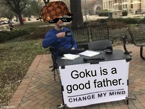 Change My Mind Meme | Goku is a good father. | image tagged in memes,change my mind | made w/ Imgflip meme maker