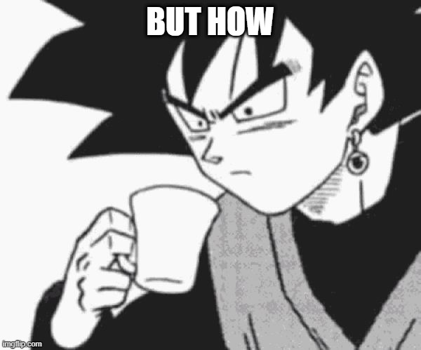 Goku Black confused | BUT HOW | image tagged in goku black confused | made w/ Imgflip meme maker