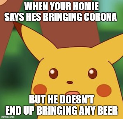 Corona suprised pikachu | WHEN YOUR HOMIE SAYS HES BRINGING CORONA; BUT HE DOESN'T END UP BRINGING ANY BEER | image tagged in surprised pikachu,coronavirus | made w/ Imgflip meme maker
