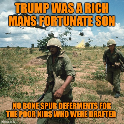 TRUMP WAS A RICH MANS FORTUNATE SON NO BONE SPUR DEFERMENTS FOR THE POOR KIDS WHO WERE DRAFTED | made w/ Imgflip meme maker