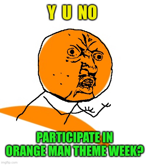 Orange Man Theme Week - May 3rd - May 10th 2020 - A DrSarcasm and ArcMis Event | Y  U  NO; PARTICIPATE IN
ORANGE MAN THEME WEEK? | image tagged in blank white template,orange man theme week,y u no | made w/ Imgflip meme maker