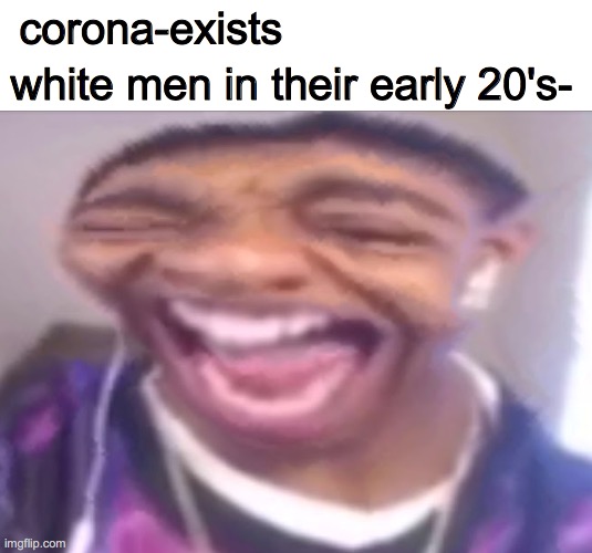 nil | corona-exists; white men in their early 20's- | image tagged in flight reacts laughing | made w/ Imgflip meme maker