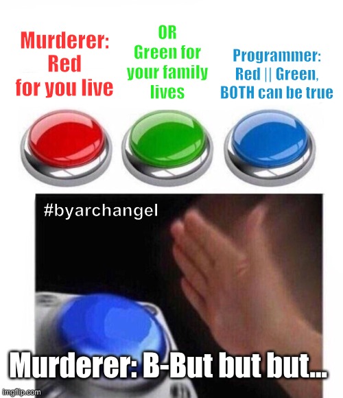 Programmers' Logic | Murderer: Red for you live; OR Green for
your family
lives; Programmer: Red || Green,
BOTH can be true; #byarchangel; Murderer: B-But but but... | image tagged in three buttons | made w/ Imgflip meme maker