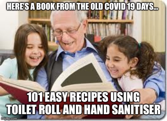 Good ol’ days |  HERE’S A BOOK FROM THE OLD COVID 19 DAYS... 101 EASY RECIPES USING TOILET ROLL AND HAND SANITISER | image tagged in memes,storytelling grandpa | made w/ Imgflip meme maker