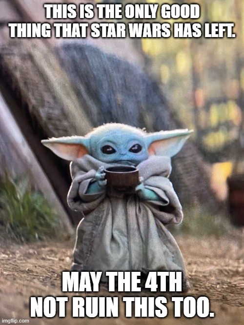 Don't mess this up too | THIS IS THE ONLY GOOD THING THAT STAR WARS HAS LEFT. MAY THE 4TH NOT RUIN THIS TOO. | image tagged in baby yoda tea | made w/ Imgflip meme maker