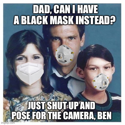 Does it come in Black? | DAD, CAN I HAVE A BLACK MASK INSTEAD? JUST SHUT UP AND POSE FOR THE CAMERA, BEN | image tagged in star wars,kylo ren,solo family,star wars meme,covid-19,family photo | made w/ Imgflip meme maker