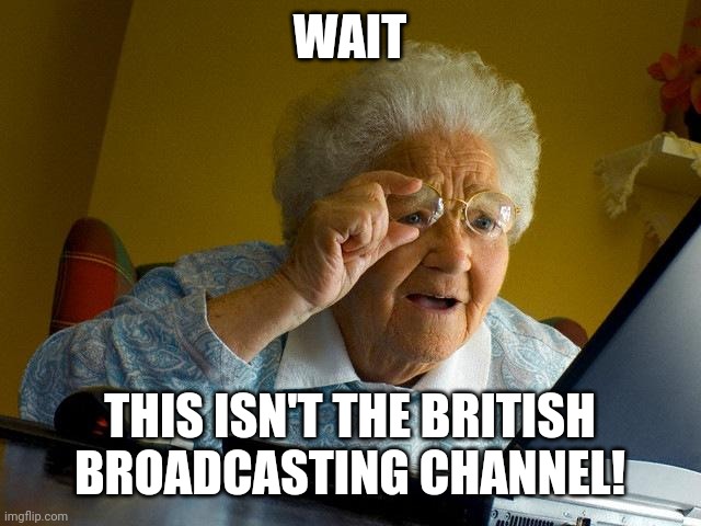Grandma Finds The Internet Meme | WAIT; THIS ISN'T THE BRITISH BROADCASTING CHANNEL! | image tagged in memes,grandma finds the internet | made w/ Imgflip meme maker