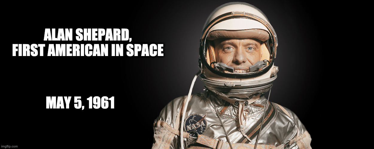 First American in Space. | ALAN SHEPARD, FIRST AMERICAN IN SPACE; MAY 5, 1961 | image tagged in space,alan shepard,mercury,space race | made w/ Imgflip meme maker