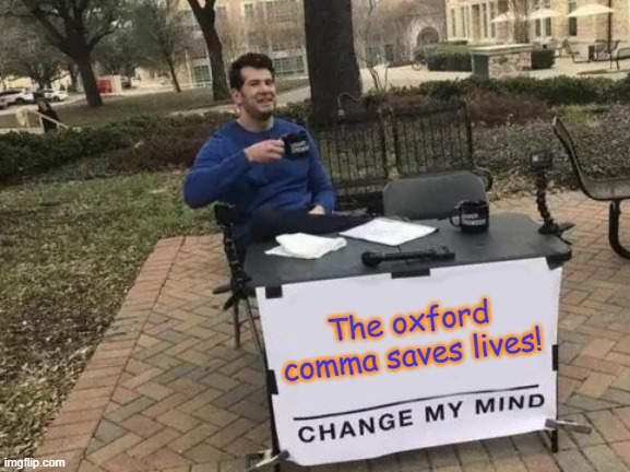Oxford Comma | The oxford comma saves lives! | image tagged in memes,change my mind | made w/ Imgflip meme maker