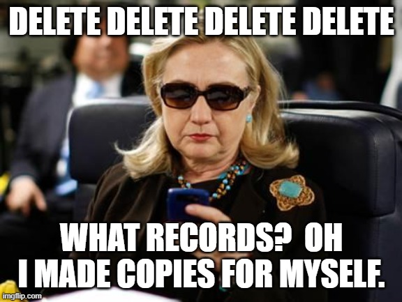 Hillary Clinton Cellphone Meme | DELETE DELETE DELETE DELETE WHAT RECORDS?  OH I MADE COPIES FOR MYSELF. | image tagged in memes,hillary clinton cellphone | made w/ Imgflip meme maker