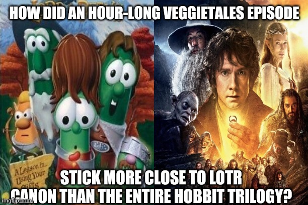 *Laughs in Flobbit* | HOW DID AN HOUR-LONG VEGGIETALES EPISODE; STICK MORE CLOSE TO LOTR CANON THAN THE ENTIRE HOBBIT TRILOGY? | image tagged in lotr,veggietales,the hobbit | made w/ Imgflip meme maker