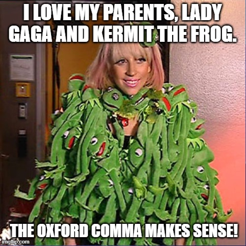 Oxford Comma Lady Gaga | I LOVE MY PARENTS, LADY GAGA AND KERMIT THE FROG. THE OXFORD COMMA MAKES SENSE! | image tagged in grammar,kermit the frog,lady gaga | made w/ Imgflip meme maker