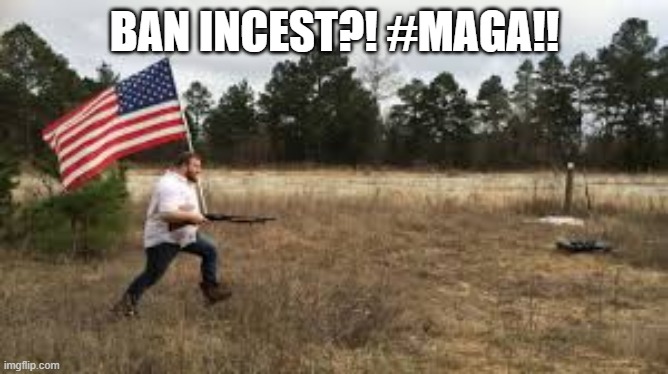 Ban incest?! #MAGA! | BAN INCEST?! #MAGA!! | image tagged in trump | made w/ Imgflip meme maker