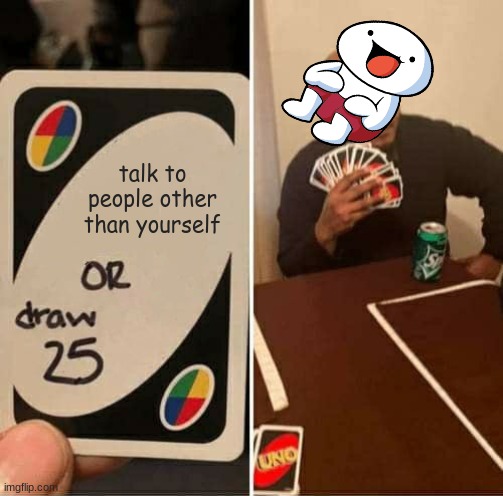 UNO Draw 25 Cards Meme | talk to people other than yourself | image tagged in memes,uno draw 25 cards | made w/ Imgflip meme maker