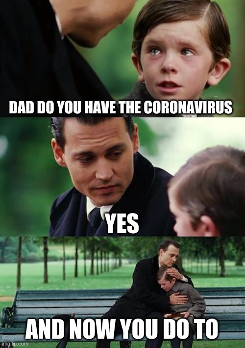 Finding Neverland | DAD DO YOU HAVE THE CORONAVIRUS; YES; AND NOW YOU DO TO | image tagged in memes,finding neverland | made w/ Imgflip meme maker