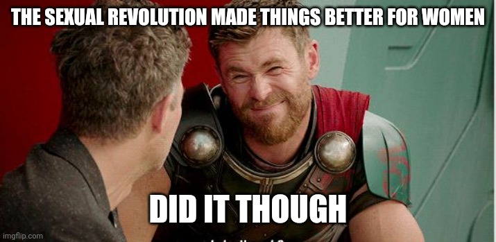 Thor | THE SEXUAL REVOLUTION MADE THINGS BETTER FOR WOMEN; DID IT THOUGH | image tagged in thor is he though | made w/ Imgflip meme maker