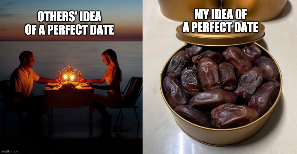 Perfect date | MY IDEA OF A PERFECT DATE; OTHERS' IDEA OF A PERFECT DATE | image tagged in date night,food memes | made w/ Imgflip meme maker