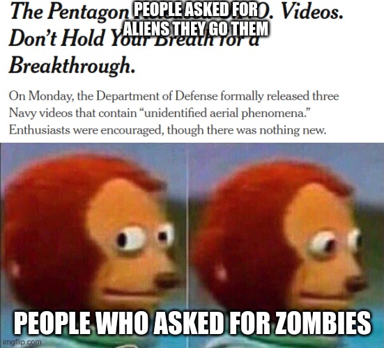 be careful with what you ask for | PEOPLE ASKED FOR ALIENS THEY GO THEM; PEOPLE WHO ASKED FOR ZOMBIES | image tagged in monkey looking away | made w/ Imgflip meme maker