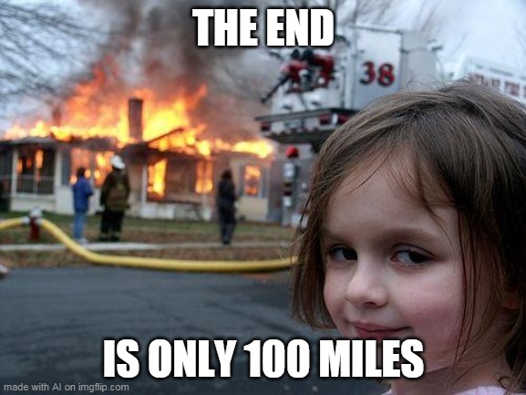 ...im concerned | THE END; IS ONLY 100 MILES | image tagged in memes,disaster girl | made w/ Imgflip meme maker