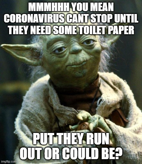 yoda ignores Coronavirus! | MMMHHH YOU MEAN CORONAVIRUS CANT STOP UNTIL THEY NEED SOME TOILET PAPER; PUT THEY RUN OUT OR COULD BE? | image tagged in memes,star wars yoda | made w/ Imgflip meme maker
