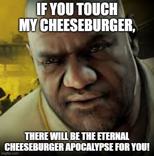 Coach Left 4 Dead 2 | IF YOU TOUCH MY CHEESEBURGER, THERE WILL BE THE ETERNAL CHEESEBURGER APOCALYPSE FOR YOU! | image tagged in coach left 4 dead 2 | made w/ Imgflip meme maker