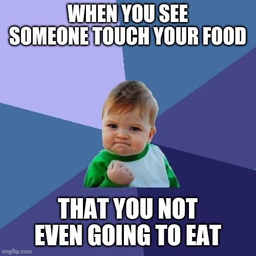 Success Kid Meme | WHEN YOU SEE SOMEONE TOUCH YOUR FOOD; THAT YOU NOT EVEN GOING TO EAT | image tagged in memes,success kid | made w/ Imgflip meme maker