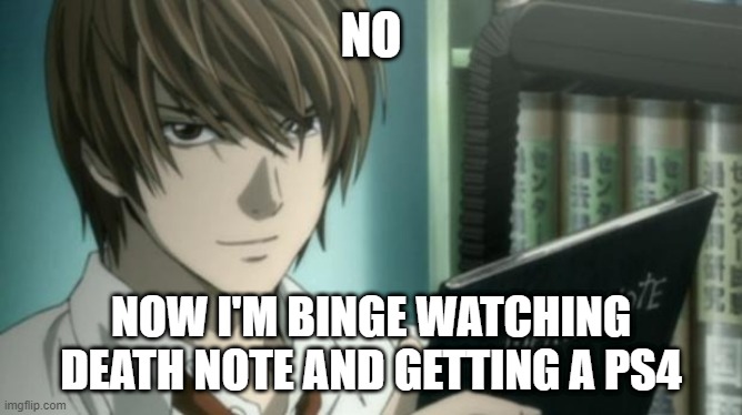 light yagami death note | NO NOW I'M BINGE WATCHING DEATH NOTE AND GETTING A PS4 | image tagged in light yagami death note | made w/ Imgflip meme maker