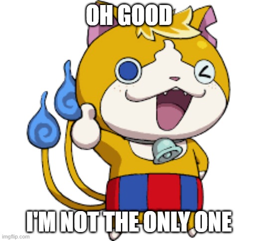Tomnyan thumbs up solid | OH GOOD I'M NOT THE ONLY ONE | image tagged in tomnyan thumbs up solid | made w/ Imgflip meme maker