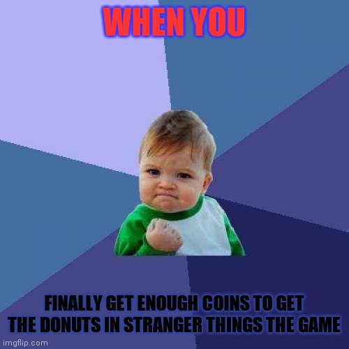 Please help me win im only at 8.7%!! | WHEN YOU; FINALLY GET ENOUGH COINS TO GET THE DONUTS IN STRANGER THINGS THE GAME | image tagged in memes,success kid | made w/ Imgflip meme maker