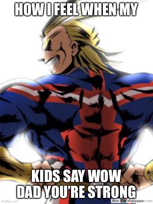 All might | HOW I FEEL WHEN MY; KIDS SAY WOW DAD YOU’RE STRONG | image tagged in funny memes,anime,dank,memes,dank memes,funnymemes | made w/ Imgflip meme maker